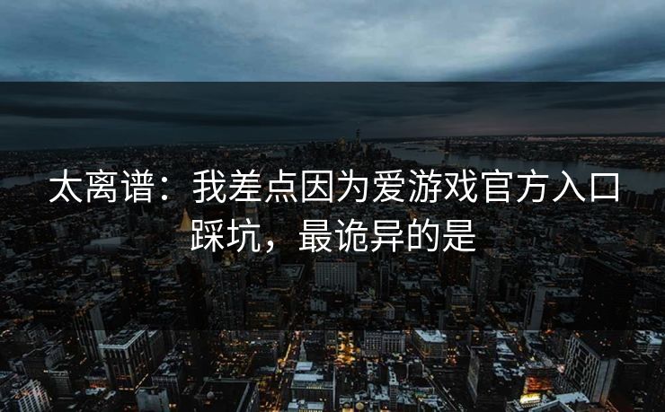 太离谱：我差点因为爱游戏官方入口踩坑，最诡异的是