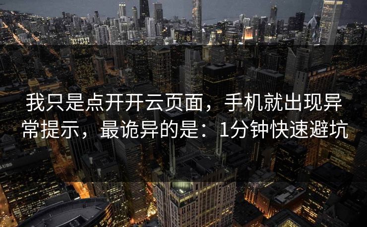 我只是点开开云页面，手机就出现异常提示，最诡异的是：1分钟快速避坑