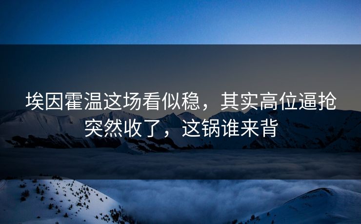 埃因霍温这场看似稳，其实高位逼抢突然收了，这锅谁来背