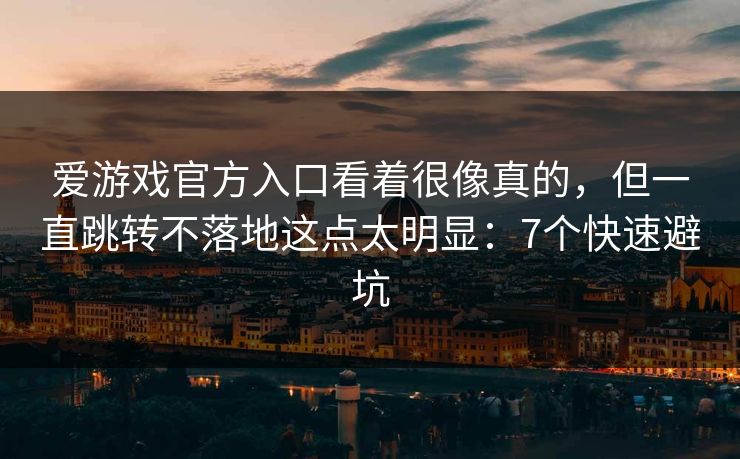 爱游戏官方入口看着很像真的，但一直跳转不落地这点太明显：7个快速避坑