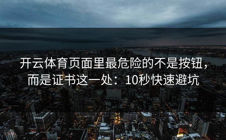 开云体育页面里最危险的不是按钮，而是证书这一处：10秒快速避坑