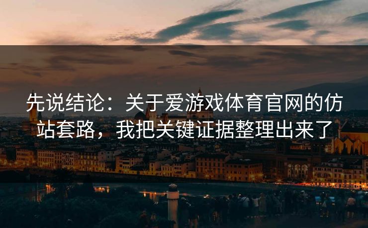 先说结论：关于爱游戏体育官网的仿站套路，我把关键证据整理出来了