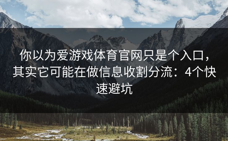 你以为爱游戏体育官网只是个入口，其实它可能在做信息收割分流：4个快速避坑