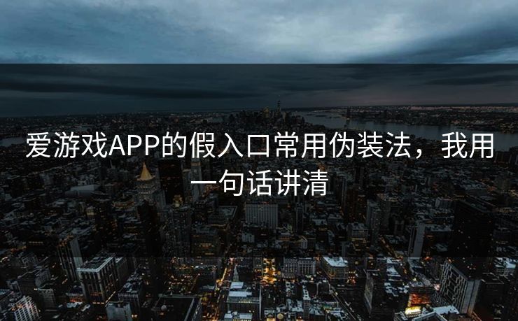 爱游戏APP的假入口常用伪装法，我用一句话讲清