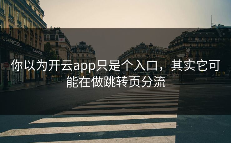 你以为开云app只是个入口，其实它可能在做跳转页分流