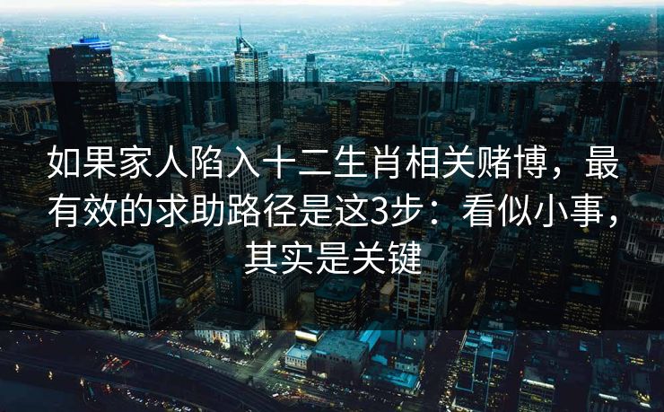 如果家人陷入十二生肖相关赌博,最有效的求助路径是这3步:看似小事,其实是关键