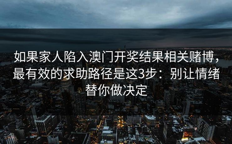 如果家人陷入澳门开奖结果相关赌博,最有效的求助路径是这3步:别让情绪替你做决定