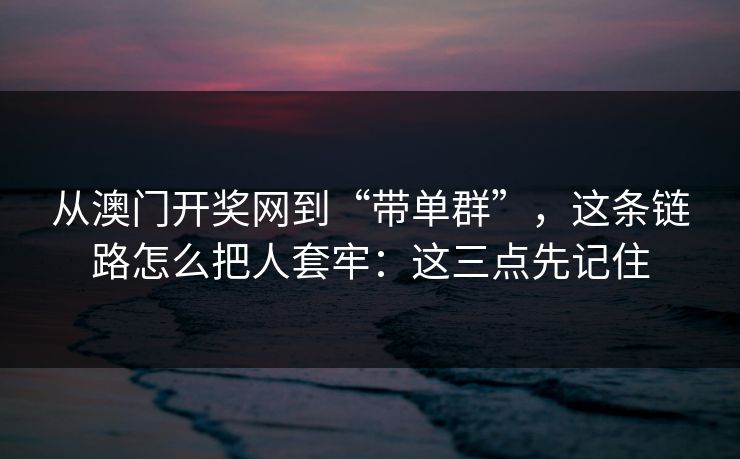 从澳门开奖网到“带单群”,这条链路怎么把人套牢:这三点先记住