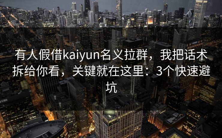 有人假借kaiyun名义拉群,我把话术拆给你看,关键就在这里:3个快速避坑