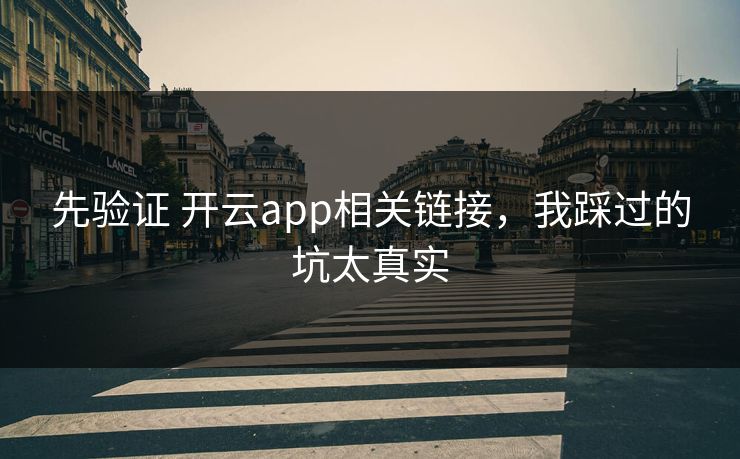 先验证 开云app相关链接，我踩过的坑太真实