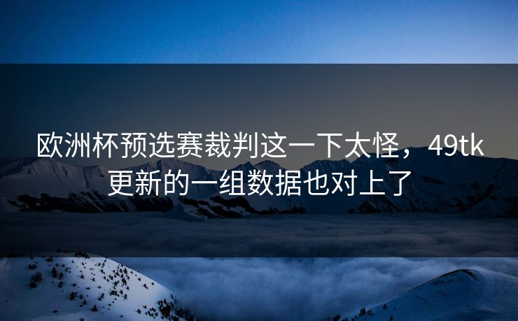 欧洲杯预选赛裁判这一下太怪，49tk更新的一组数据也对上了