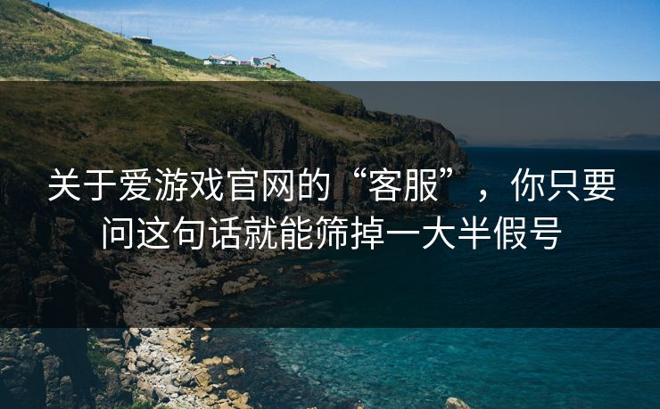 关于爱游戏官网的“客服”,你只要问这句话就能筛掉一大半假号
