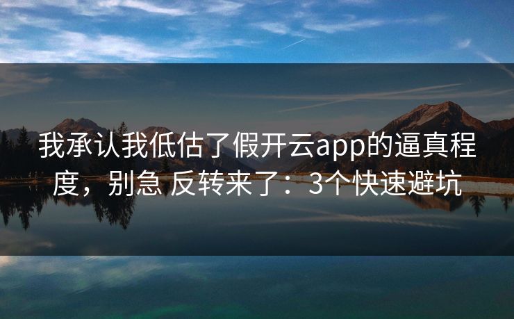 详细阅读:我承认我低估了假开云app的逼真程度,别急 反转来了:3个快速避坑 我承认我低估了假开云app的逼真程度,别急 反转来了:3个快速避坑