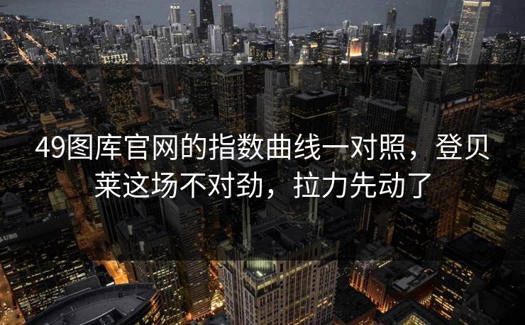 49图库官网的指数曲线一对照,登贝莱这场不对劲,拉力先动了